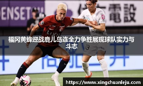 福冈黄蜂迎战鹿儿岛连全力争胜展现球队实力与斗志