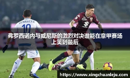 弗罗西诺内与威尼斯的激烈对决谁能在意甲赛场上笑到最后