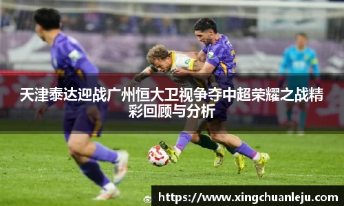 天津泰达迎战广州恒大卫视争夺中超荣耀之战精彩回顾与分析
