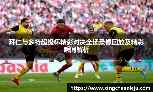 拜仁与多特超级杯精彩对决全场录像回放及精彩瞬间解析