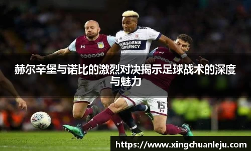 赫尔辛堡与诺比的激烈对决揭示足球战术的深度与魅力