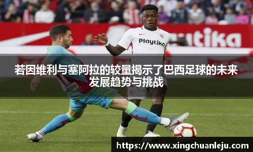 若因维利与塞阿拉的较量揭示了巴西足球的未来发展趋势与挑战