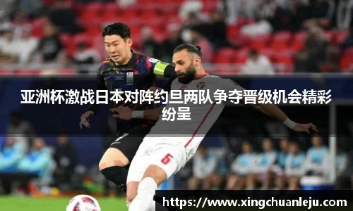 亚洲杯激战日本对阵约旦两队争夺晋级机会精彩纷呈